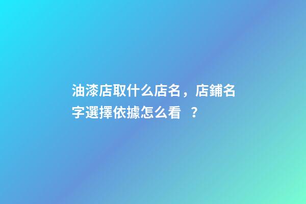 油漆店取什么店名，店鋪名字選擇依據怎么看？